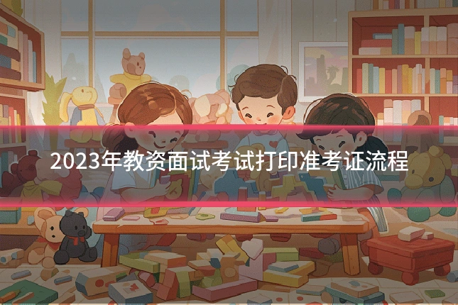 2023年教资面试考试打印准考证流程