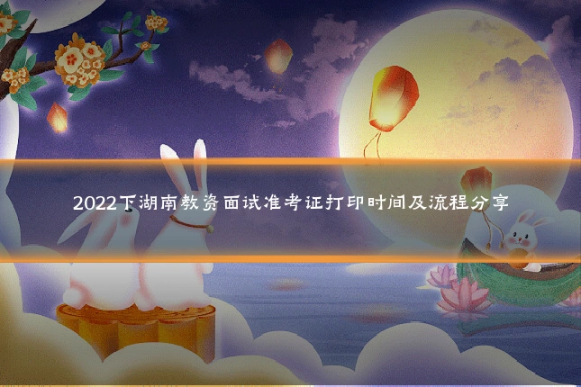 2022下湖南教资面试准考证打印时间及流程分享