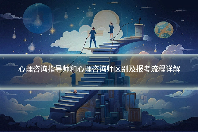 心理咨询指导师和心理咨询师区别及报考流程详解