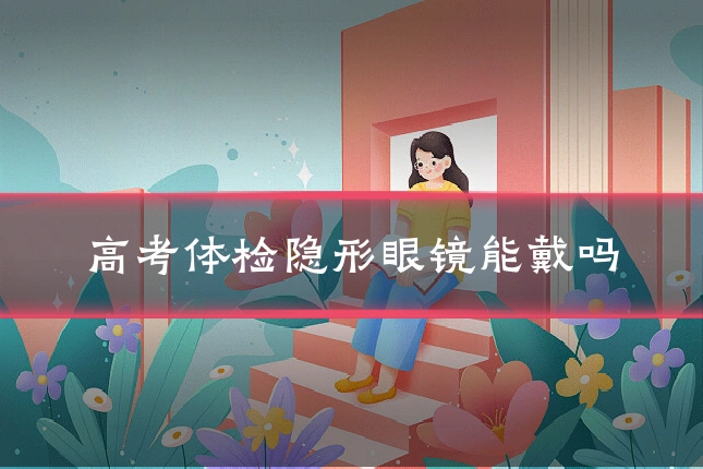 高考体检隐形眼镜能戴吗