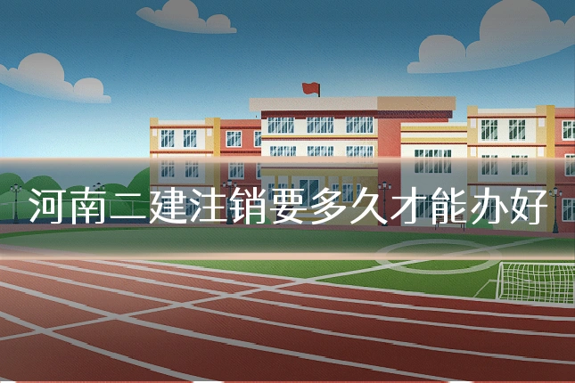 河南二建注销要多久才能办好