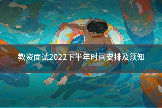 教资面试2022下半年时间安排及须知