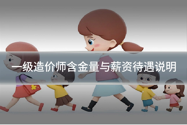 一级造价师含金量与薪资待遇说明