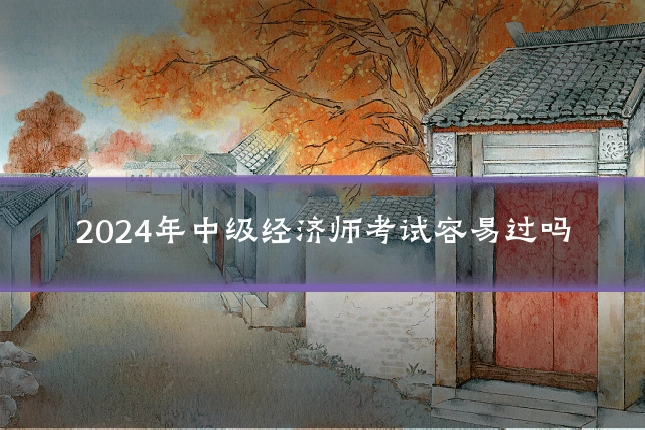 2024年中级经济师考试容易过吗