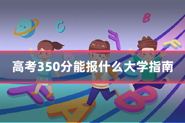 高考350分能报什么大学指南