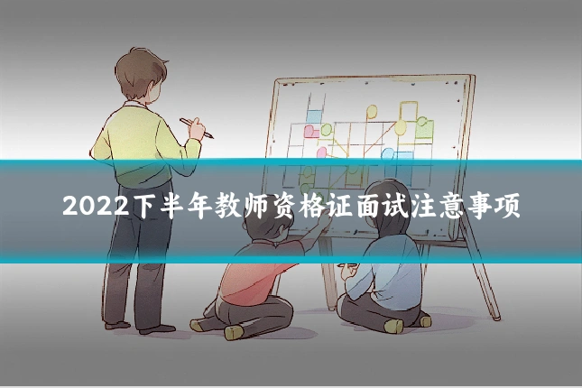 2022下半年教师资格证面试注意事项