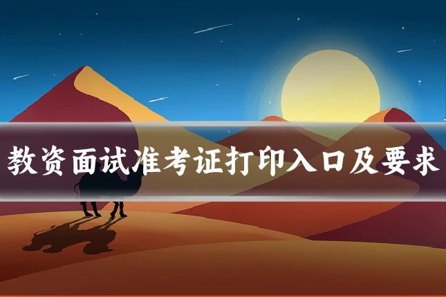 教资面试准考证打印入口及要求