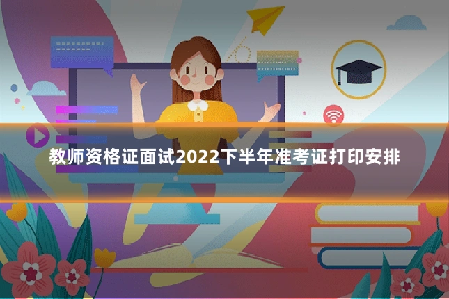 教师资格证面试2022下半年准考证打印安排