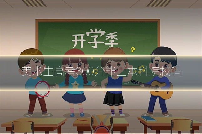 美术生高考300分能上本科院校吗