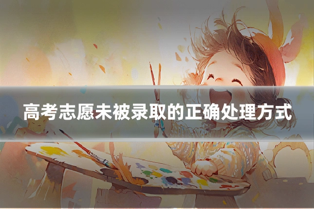 高考志愿未被录取的正确处理方式