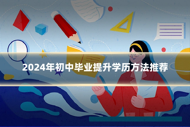 2024年初中毕业提升学历方法推荐