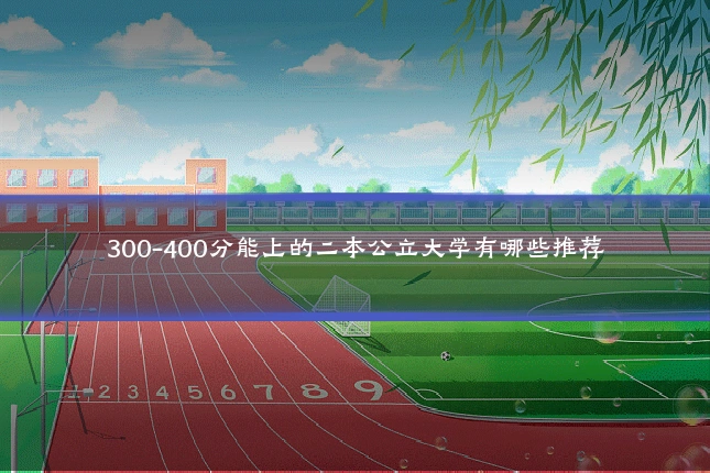 300-400分能上的二本公立大学有哪些推荐