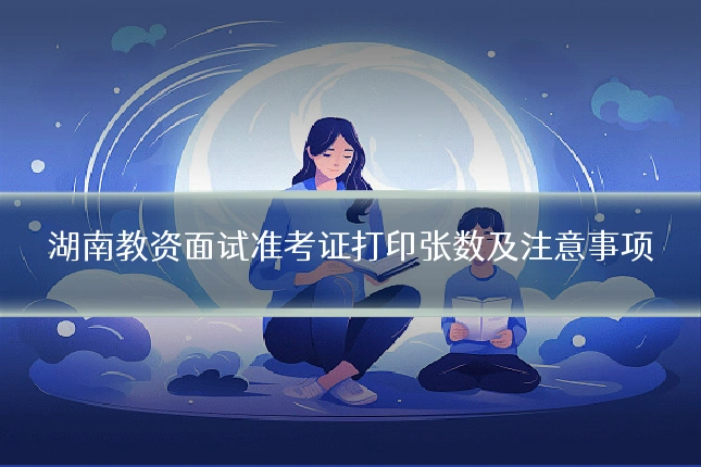 湖南教资面试准考证打印张数及注意事项