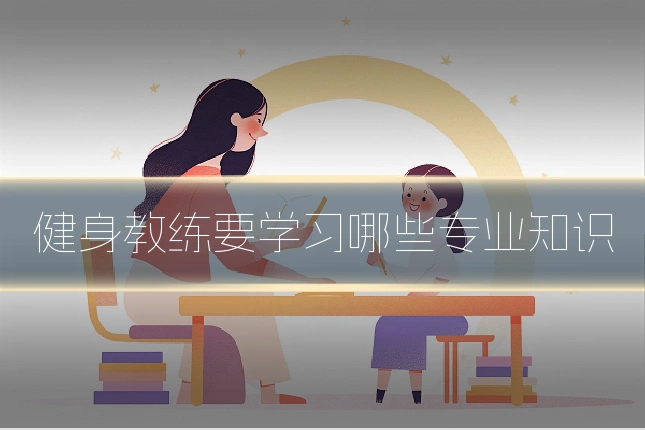 健身教练要学习哪些专业知识