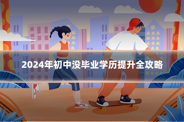 2024年初中没毕业学历提升全攻略