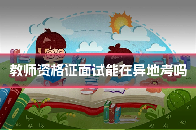 教师资格证面试能在异地考吗