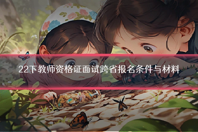 22下教师资格证面试跨省报名条件与材料