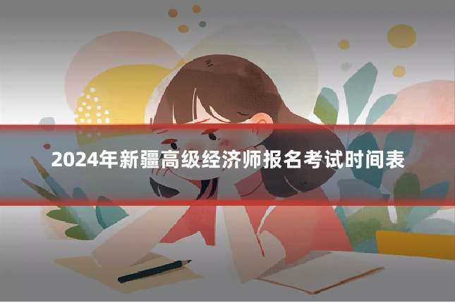 2024年新疆高级经济师报名考试时间表