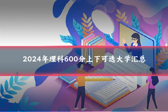 2024年理科600分上下可选大学汇总