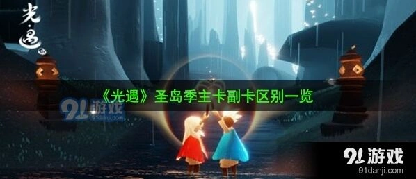 光遇圣岛季主卡副卡差异对比