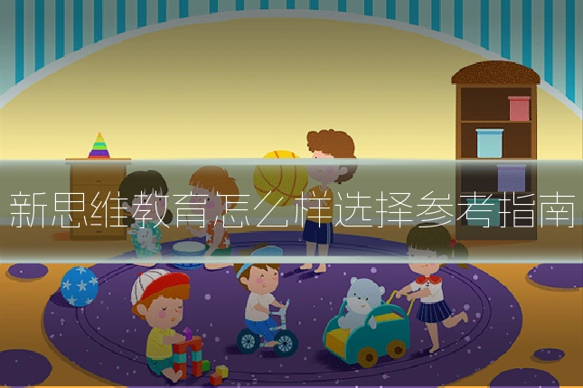 新思维教育怎么样选择参考指南