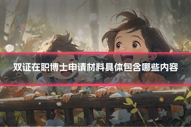 双证在职博士申请材料具体包含哪些内容