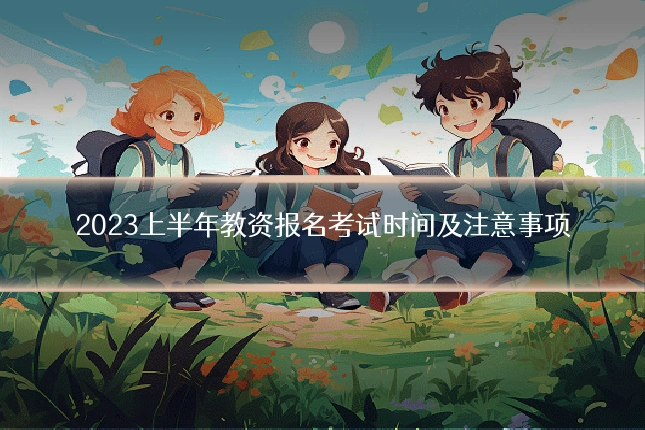 2023上半年教资报名考试时间及注意事项