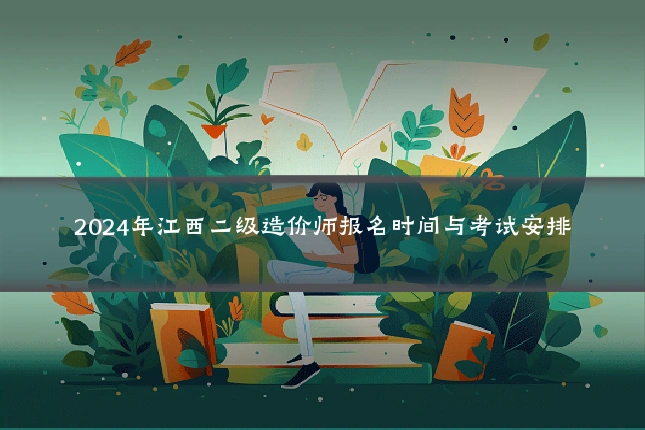 2024年江西二级造价师报名时间与考试安排