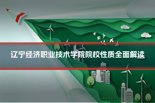 辽宁经济职业技术学院院校性质全面解读
