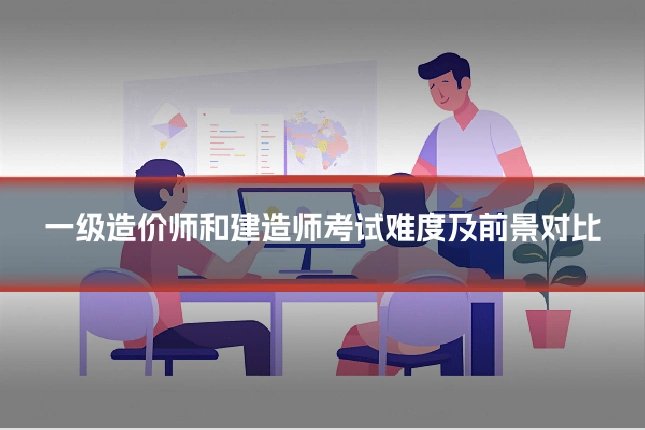 一级造价师和建造师考试难度及前景对比