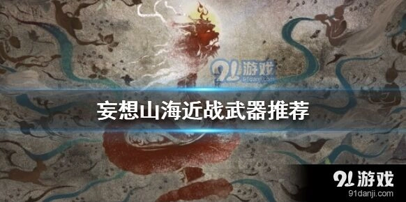 妄想山海近战武器推荐详解