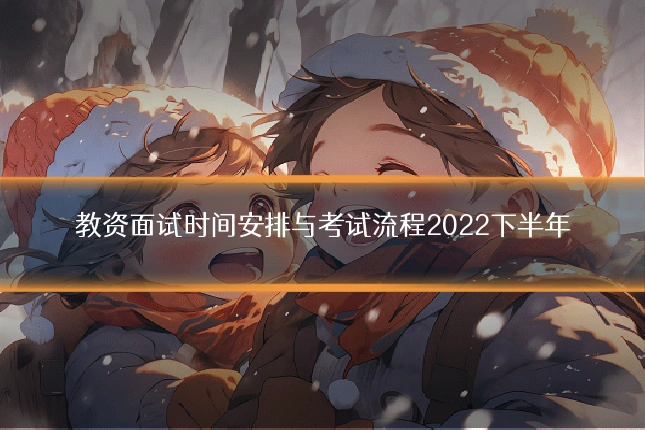 教资面试时间安排与考试流程2022下半年