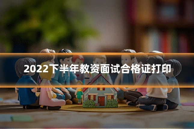 2022下半年教资面试合格证打印