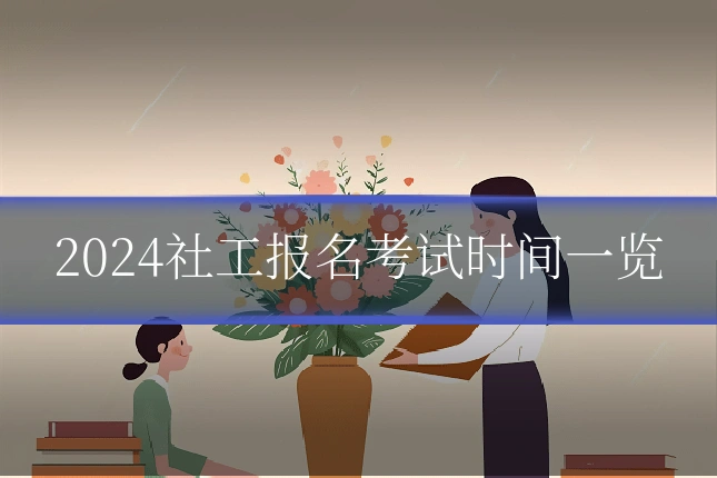 2024社工报名考试时间一览