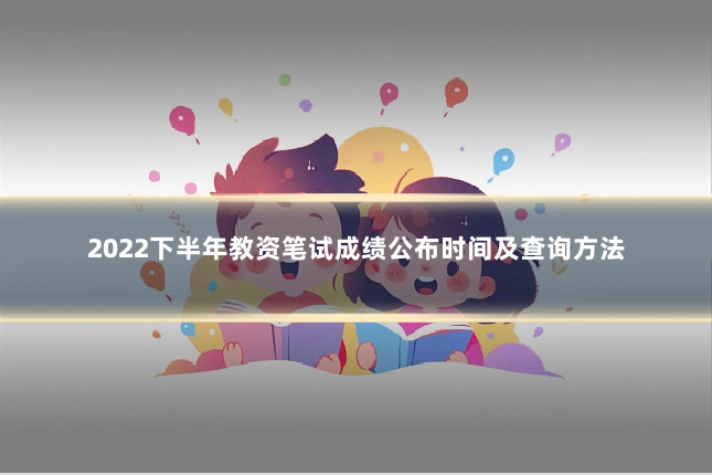 2022下半年教资笔试成绩公布时间及查询方法