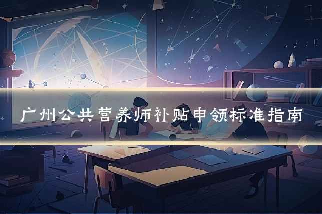 广州公共营养师补贴申领标准指南