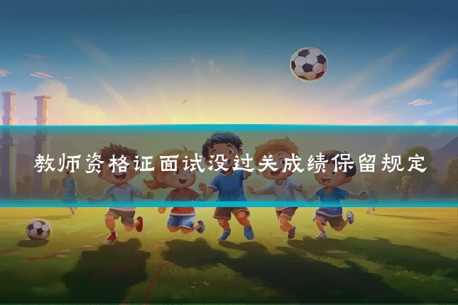 教师资格证面试没过关成绩保留规定