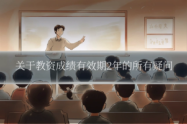 关于教资成绩有效期2年的所有疑问