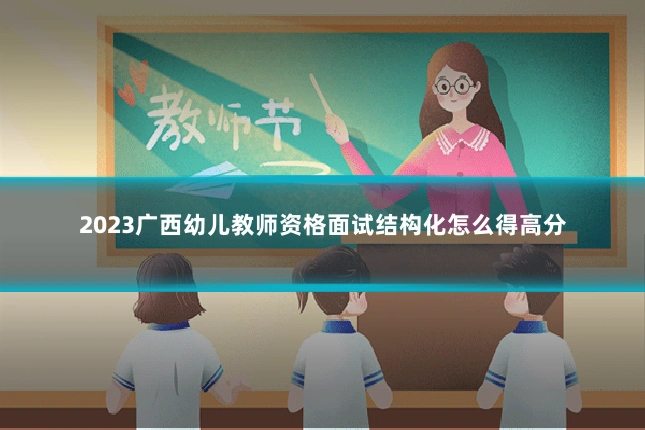 2023广西幼儿教师资格面试结构化怎么得高分