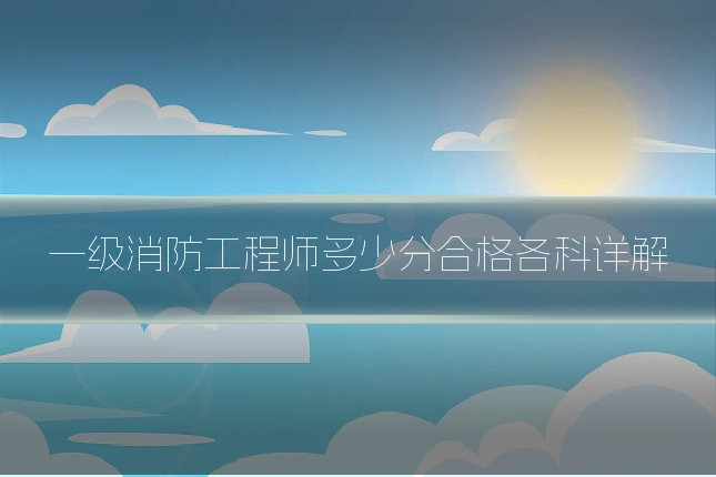 一级消防工程师多少分合格各科详解