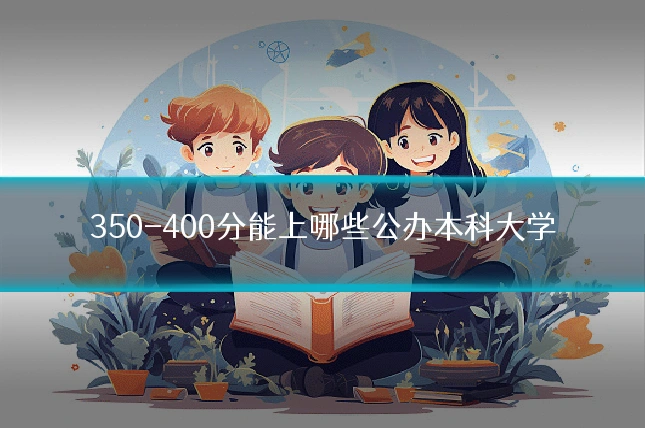 350-400分能上哪些公办本科大学