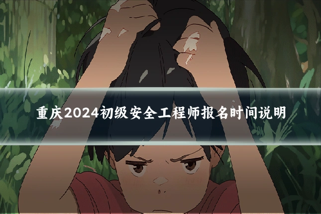 重庆2024初级安全工程师报名时间说明