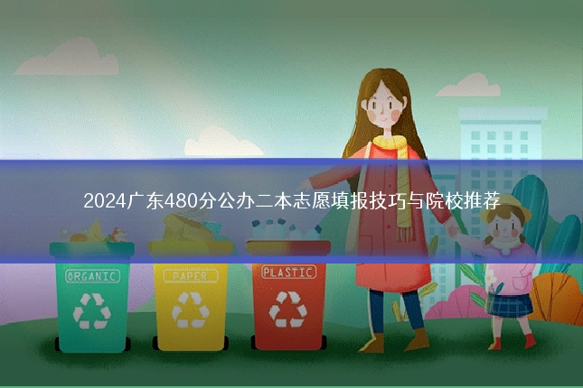 2024广东480分公办二本志愿填报技巧与院校推荐