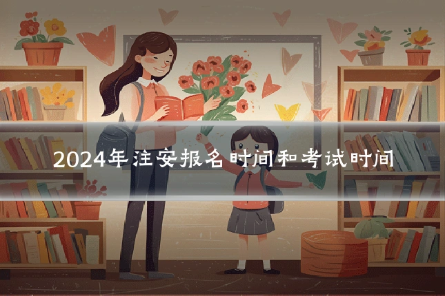 2024年注安报名时间和考试时间