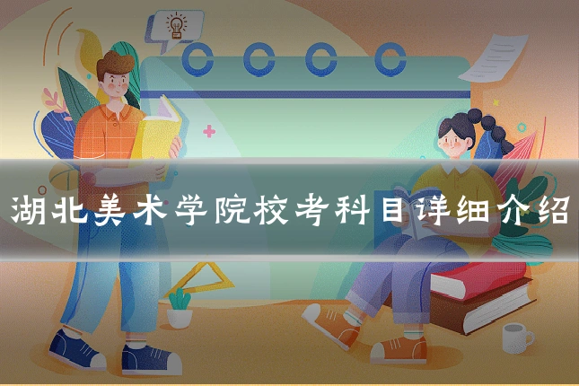 湖北美术学院校考科目详细介绍