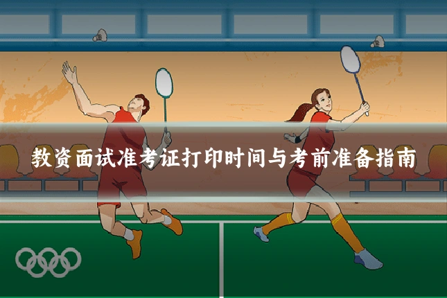 教资面试准考证打印时间与考前准备指南