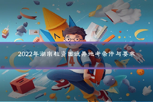 2022年湖南教资面试异地考条件与要求