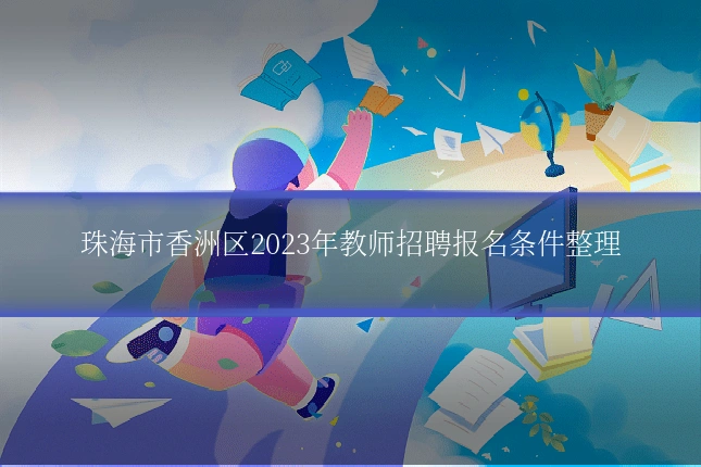 珠海市香洲区2023年教师招聘报名条件整理