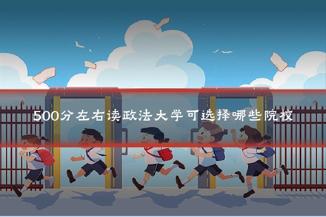500分左右读政法大学可选择哪些院校