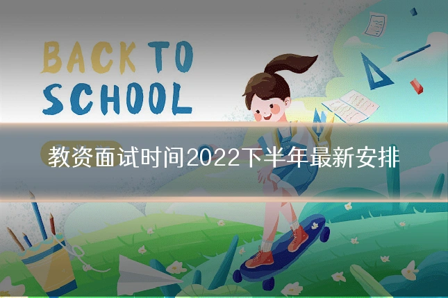 教资面试时间2022下半年最新安排